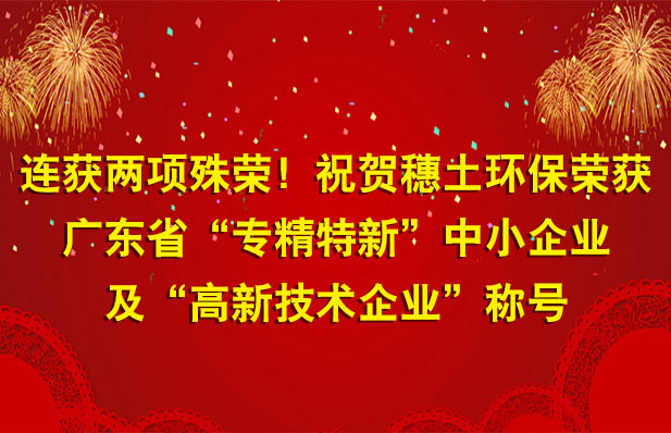 連獲兩項(xiàng)殊榮！祝賀穗土環(huán)保榮獲廣東省“專精特新”中小企業(yè)及“高新技術(shù)企業(yè)”稱號(hào)